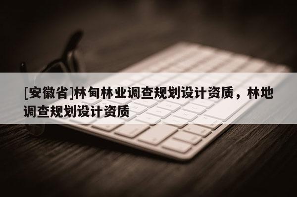 [安徽省]林甸林業調查規劃設計資質，林地調查規劃設計資質