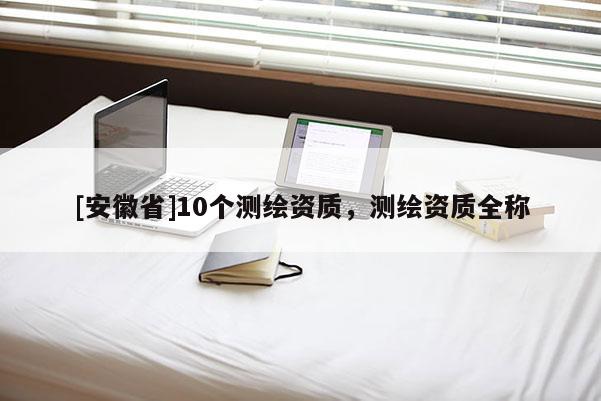 [安徽省]10個測繪資質(zhì)，測繪資質(zhì)全稱