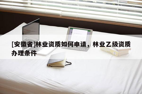 [安徽省]林業資質如何申請，林業乙級資質辦理條件
