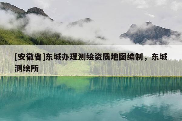 [安徽省]東城辦理測(cè)繪資質(zhì)地圖編制，東城測(cè)繪所