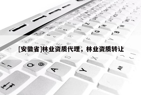 [安徽省]林業資質代理，林業資質轉讓
