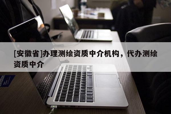 [安徽省]辦理測繪資質中介機構，代辦測繪資質中介
