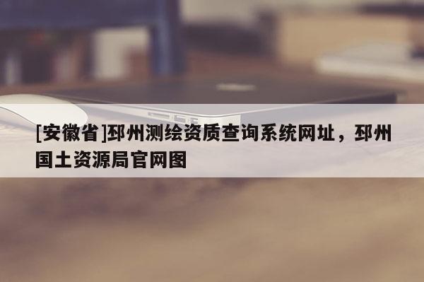 [安徽省]邳州測繪資質查詢系統(tǒng)網址，邳州國土資源局官網圖