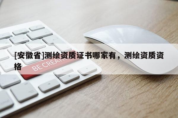 [安徽省]測繪資質證書哪家有，測繪資質資格