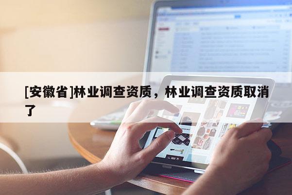[安徽省]林業調查資質，林業調查資質取消了