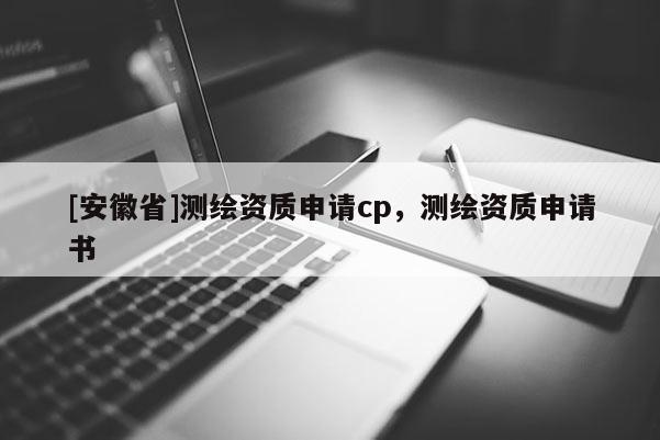 [安徽省]測繪資質申請cp，測繪資質申請書