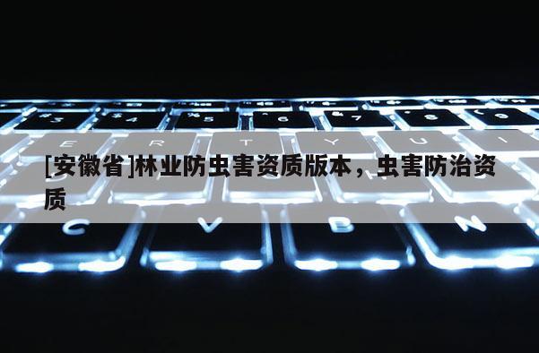 [安徽省]林業防蟲害資質版本，蟲害防治資質
