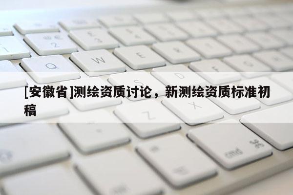 [安徽省]測繪資質討論，新測繪資質標準初稿