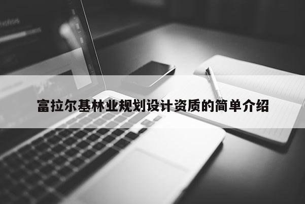 富拉爾基林業規劃設計資質的簡單介紹