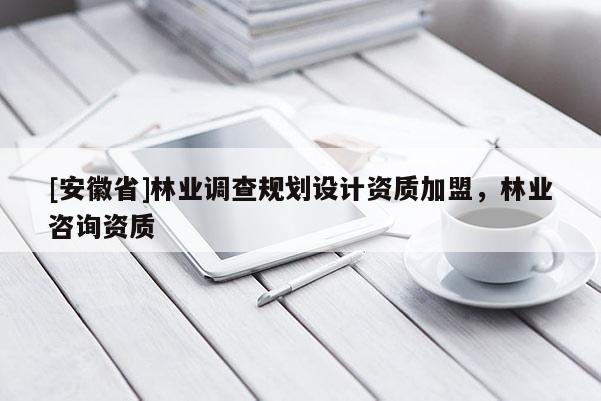 [安徽省]林業調查規劃設計資質加盟，林業咨詢資質