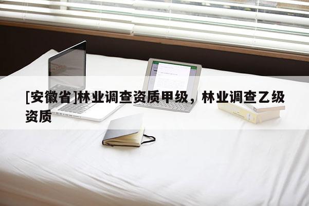 [安徽省]林業(yè)調(diào)查資質(zhì)甲級，林業(yè)調(diào)查乙級資質(zhì)