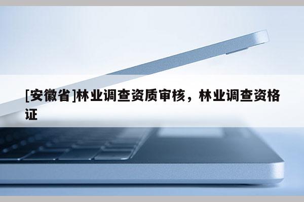 [安徽省]林業調查資質審核，林業調查資格證