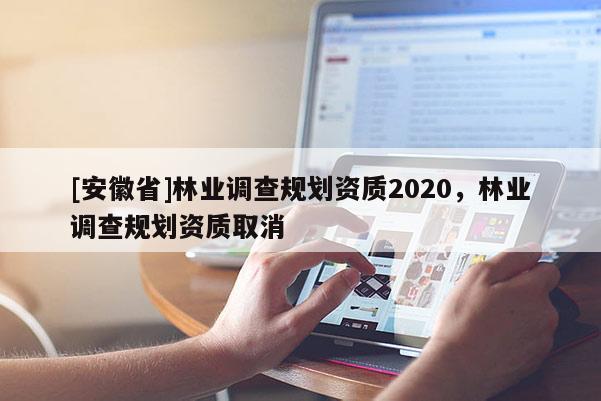 [安徽省]林業調查規劃資質2020，林業調查規劃資質取消