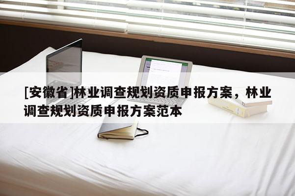 [安徽省]林業調查規劃資質申報方案，林業調查規劃資質申報方案范本
