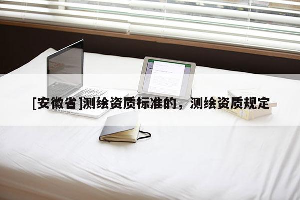 [安徽省]測繪資質標準的，測繪資質規定