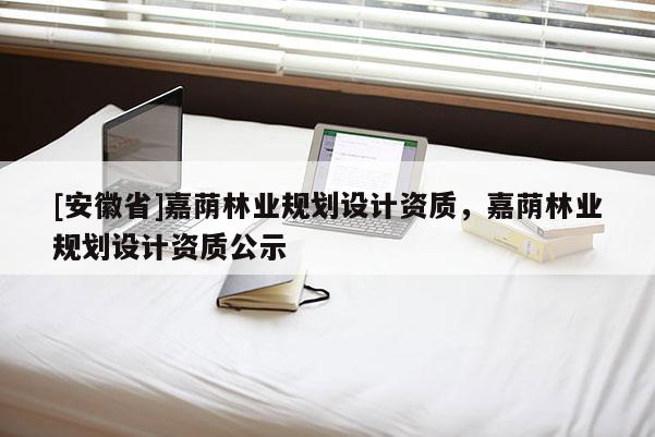 [安徽省]嘉蔭林業規劃設計資質，嘉蔭林業規劃設計資質公示