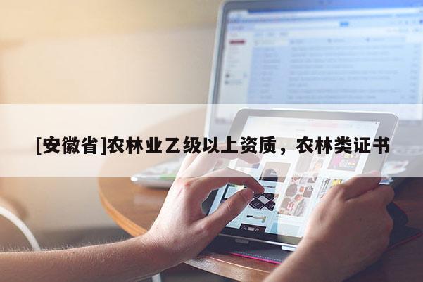 [安徽省]農林業乙級以上資質，農林類證書