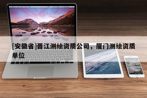 [安徽省]晉江測繪資質公司，廈門測繪資質單位