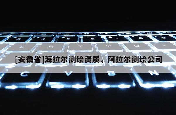 [安徽省]海拉爾測繪資質，阿拉爾測繪公司