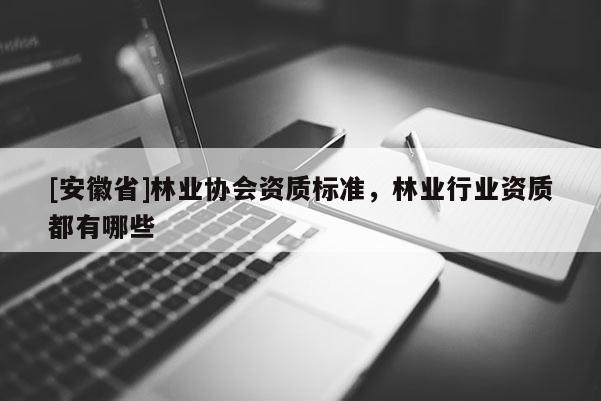 [安徽省]林業協會資質標準，林業行業資質都有哪些