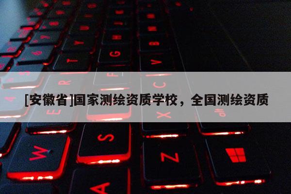 [安徽省]國家測繪資質學校，全國測繪資質