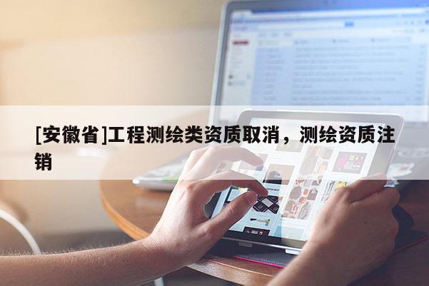[安徽省]工程測繪類資質(zhì)取消，測繪資質(zhì)注銷