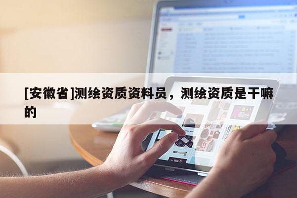 [安徽省]測繪資質資料員，測繪資質是干嘛的