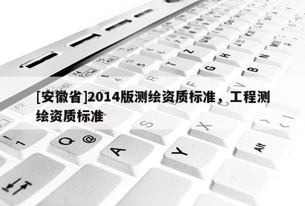 [安徽省]2014版測繪資質標準，工程測繪資質標準