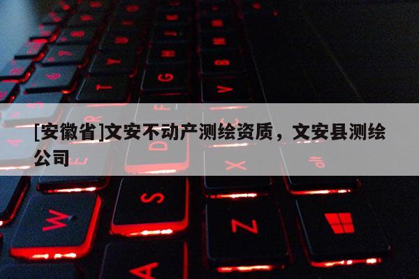 [安徽省]文安不動產測繪資質，文安縣測繪公司