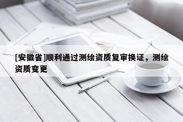 [安徽省]順利通過測繪資質復審換證，測繪資質變更