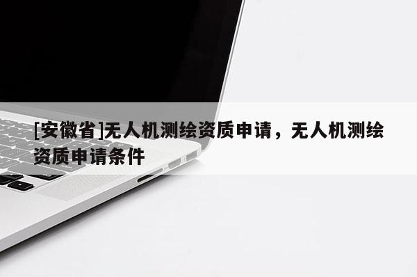 [安徽省]無人機測繪資質申請，無人機測繪資質申請條件