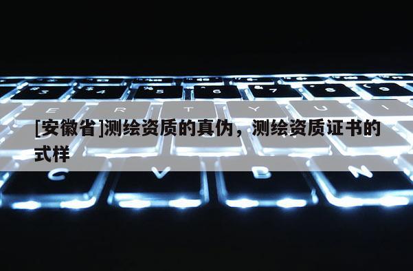 [安徽省]測繪資質(zhì)的真?zhèn)危瑴y繪資質(zhì)證書的式樣