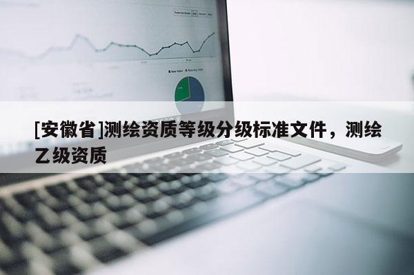 [安徽省]測繪資質等級分級標準文件，測繪乙級資質