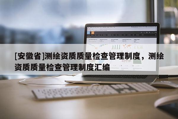 [安徽省]測繪資質質量檢查管理制度，測繪資質質量檢查管理制度匯編