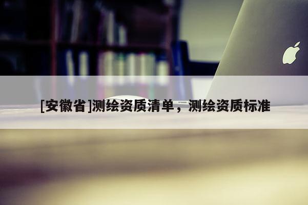 [安徽省]測繪資質清單，測繪資質標準