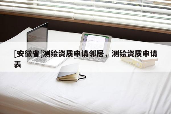 [安徽省]測繪資質申請鄰居，測繪資質申請表