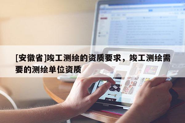 [安徽省]竣工測繪的資質要求，竣工測繪需要的測繪單位資質