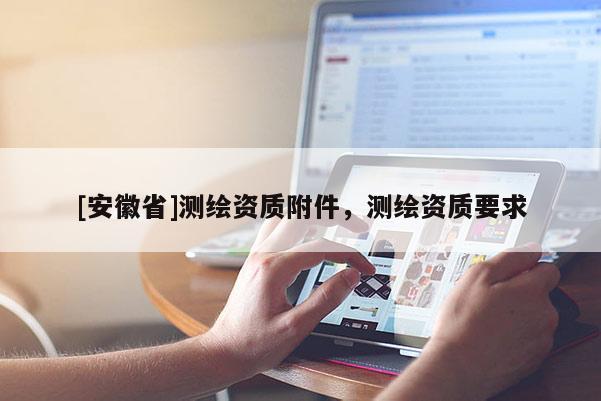 [安徽省]測繪資質(zhì)附件，測繪資質(zhì)要求