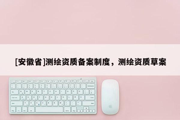 [安徽省]測繪資質備案制度，測繪資質草案