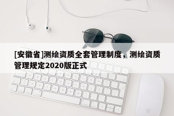 [安徽省]測繪資質全套管理制度，測繪資質管理規定2020版正式
