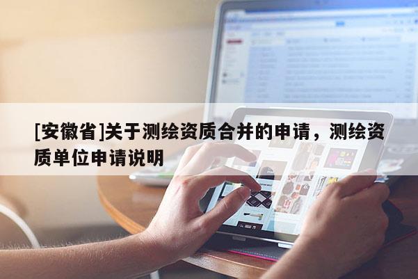 [安徽省]關于測繪資質(zhì)合并的申請，測繪資質(zhì)單位申請說明