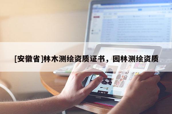 [安徽省]林木測繪資質證書，園林測繪資質