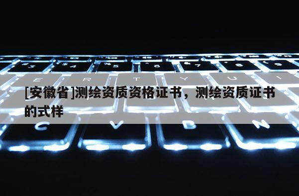 [安徽省]測繪資質(zhì)資格證書，測繪資質(zhì)證書的式樣