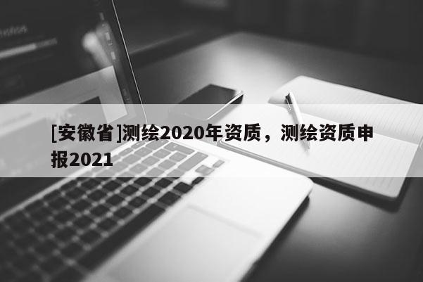 [安徽省]測繪2020年資質，測繪資質申報2021