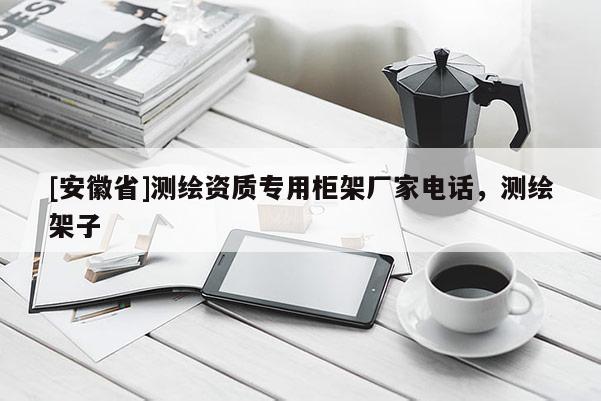 [安徽省]測繪資質(zhì)專用柜架廠家電話，測繪架子