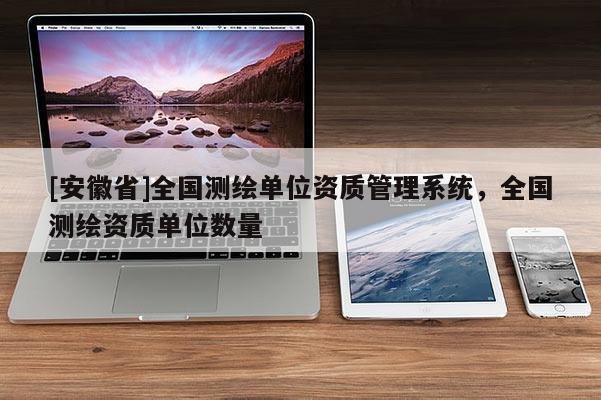 [安徽省]全國測繪單位資質管理系統，全國測繪資質單位數量