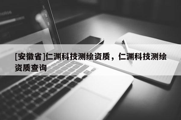 [安徽省]仁淵科技測繪資質，仁淵科技測繪資質查詢