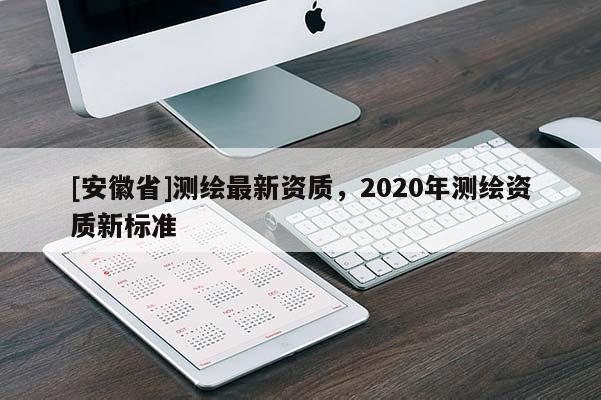 [安徽省]測繪最新資質，2020年測繪資質新標準
