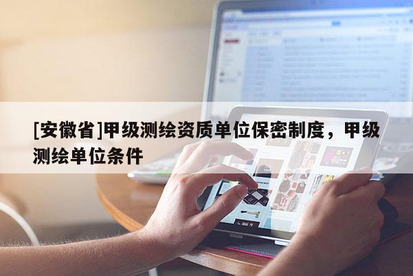 [安徽省]甲級測繪資質(zhì)單位保密制度，甲級測繪單位條件