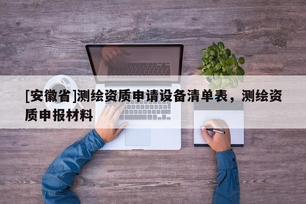 [安徽省]測繪資質申請設備清單表，測繪資質申報材料
